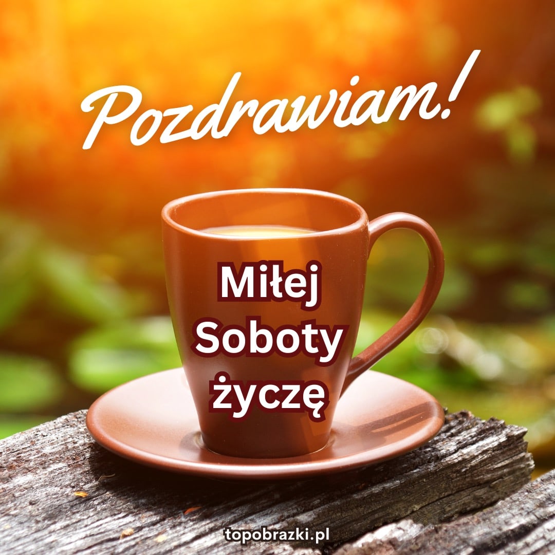 Filiżanka kawy na tle promieni słonecznych z napisami 'Pozdrawiam! Miłej Soboty życzę'.